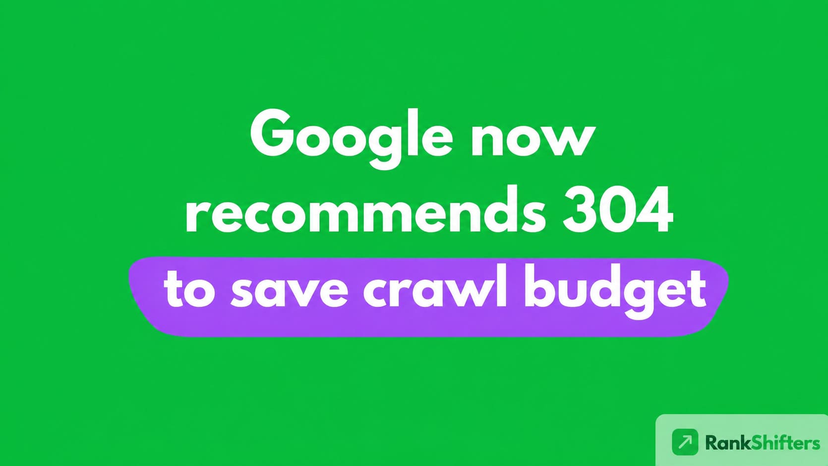 Google now recommends 304 to save crawl budget